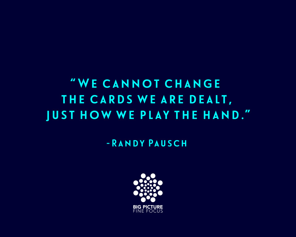 We cannot change the cards we are dealt-Randy Pausch