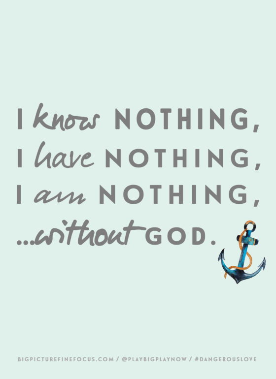 i-know-nothing,-i-have-nothing,-i-am-nothing...without-God